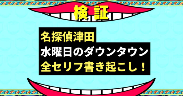 名探偵津田：水ダウ動画全セリフ書き起こしtveru Next 調べてかわら版